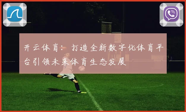 开云体育：打造全新数字化体育平台引领未来体育生态发展