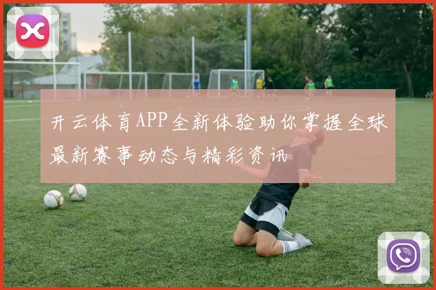 开云体育APP全新体验助你掌握全球最新赛事动态与精彩资讯