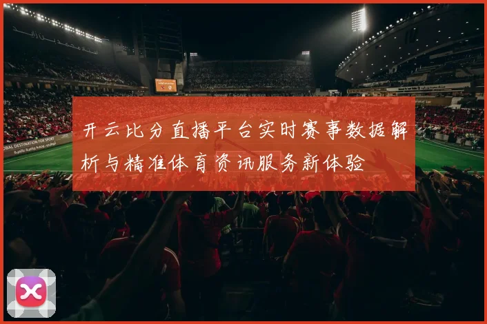开云比分直播平台实时赛事数据解析与精准体育资讯服务新体验
